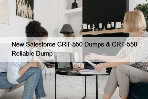 New Salesforce CRT-550 Dumps & CRT-550 Reliable Dump